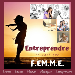 S’installer à son compte en tant que F.E.M.M.E (Femme – Epouse – Maman – Ménagère – Entrepreneure)